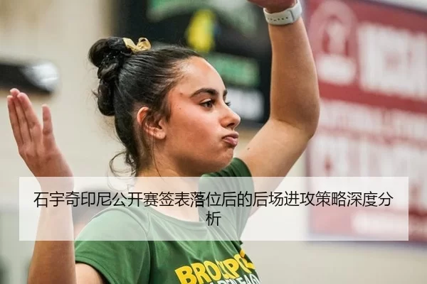 石宇奇印尼公开赛签表落位后的后场进攻策略深度分析